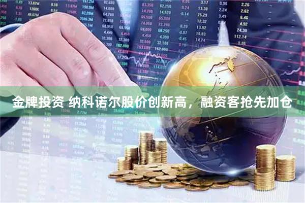 金牌投资 纳科诺尔股价创新高，融资客抢先加仓