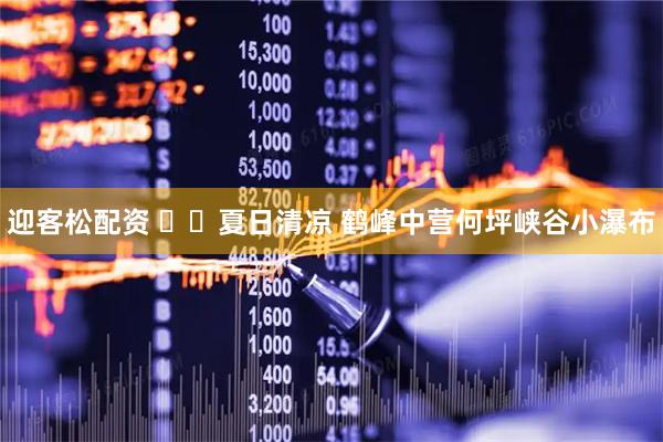 迎客松配资 ​​夏日清凉 鹤峰中营何坪峡谷小瀑布
