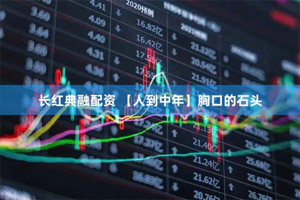 长红典融配资 【人到中年】胸口的石头