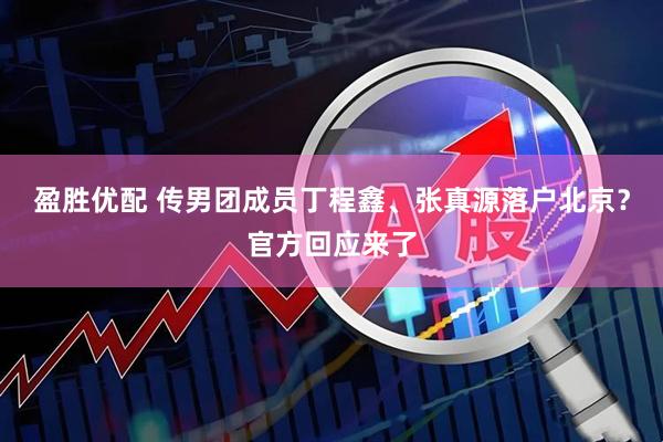 盈胜优配 传男团成员丁程鑫、张真源落户北京？官方回应来了