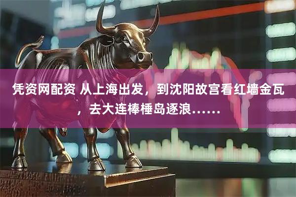 凭资网配资 从上海出发，到沈阳故宫看红墙金瓦，去大连棒棰岛逐浪……