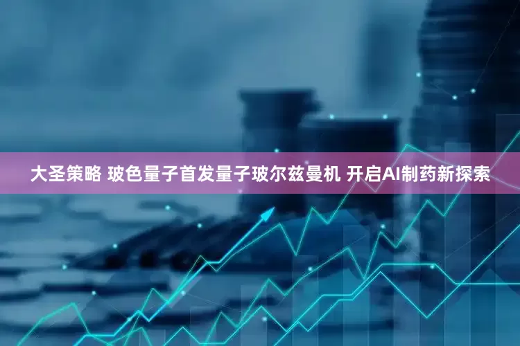 大圣策略 玻色量子首发量子玻尔兹曼机 开启AI制药新探索