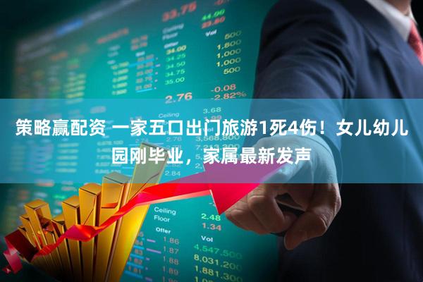 策略赢配资 一家五口出门旅游1死4伤！女儿幼儿园刚毕业，家属最新发声