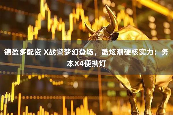 锦盈多配资 X战警梦幻登场，酷炫潮硬核实力：务本X4便携灯