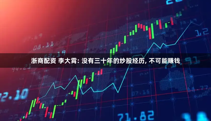 浙商配资 李大霄: 没有三十年的炒股经历, 不可能赚钱