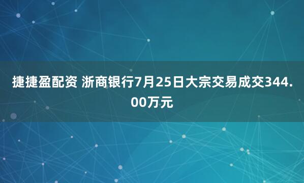 捷捷盈配资 浙商银行7月25日大宗交易成交344.00万元