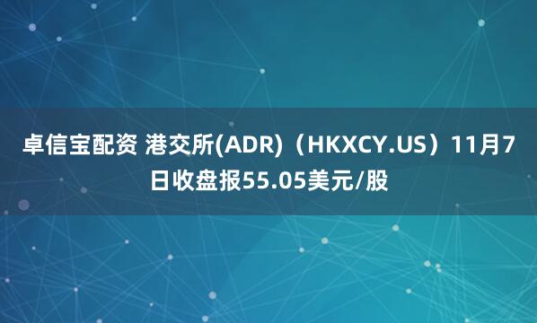 卓信宝配资 港交所(ADR)（HKXCY.US）11月7日收盘报55.05美元/股