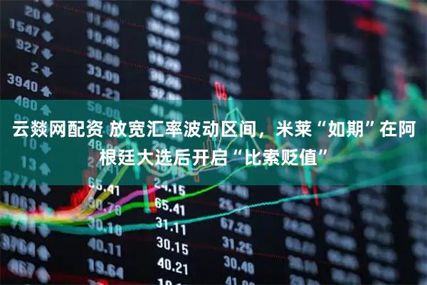 云燚网配资 放宽汇率波动区间,米莱“如期”在阿根廷大选后开启“比索贬值”