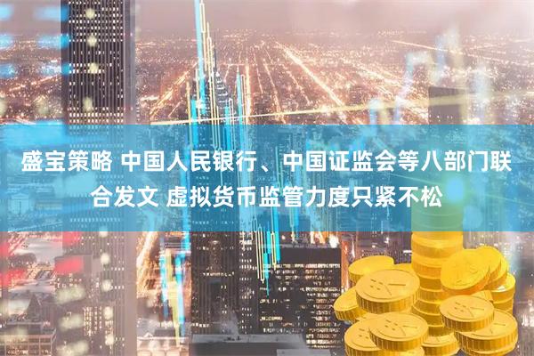盛宝策略 中国人民银行、中国证监会等八部门联合发文 虚拟货币监管力度只紧不松